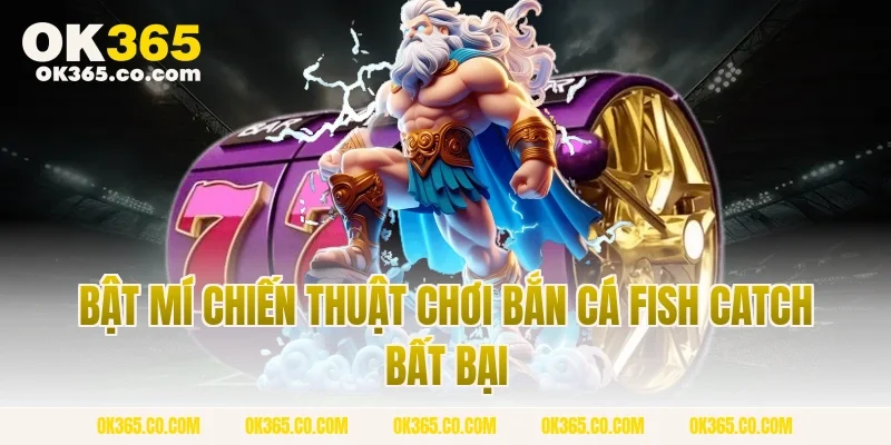 Bật Mí Chiến Thuật Chơi Bắn Cá Fish Catch Bất Bại