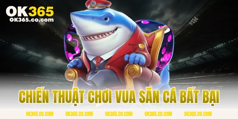 Chiến Thuật Chơi Vua Săn Cá Bất Bại