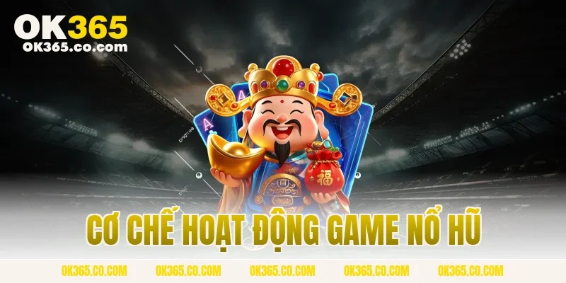 Cơ Chế Hoạt Động Game Nổ Hũ