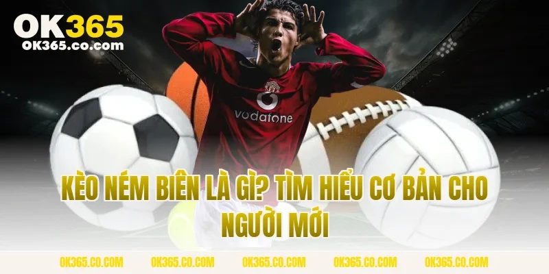 Kèo Ném Biên Là Gì? Tìm Hiểu Cơ Bản Cho Người Mới