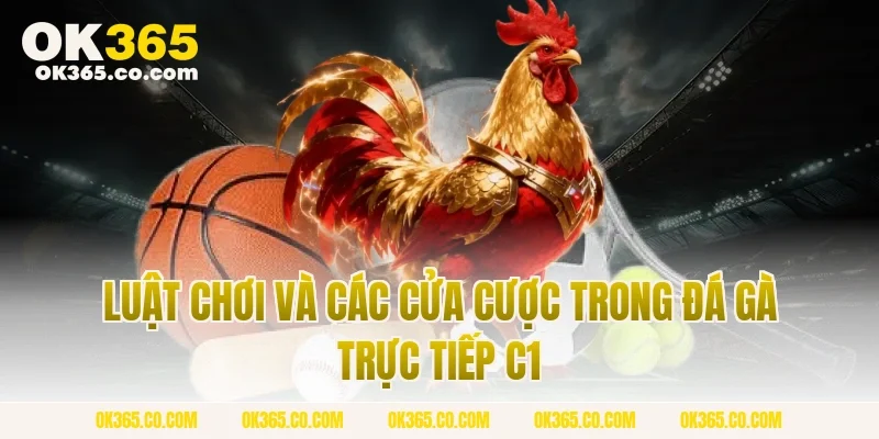 Luật Chơi Và Các Cửa Cược Trong Đá Gà Trực Tiếp C1