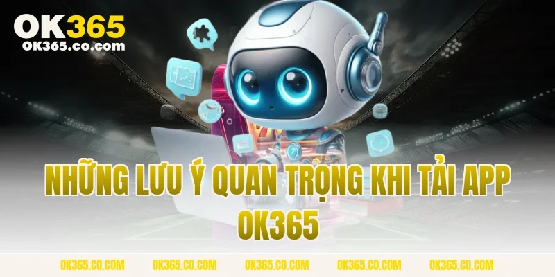 Những lưu ý quan trọng khi tải app OK365