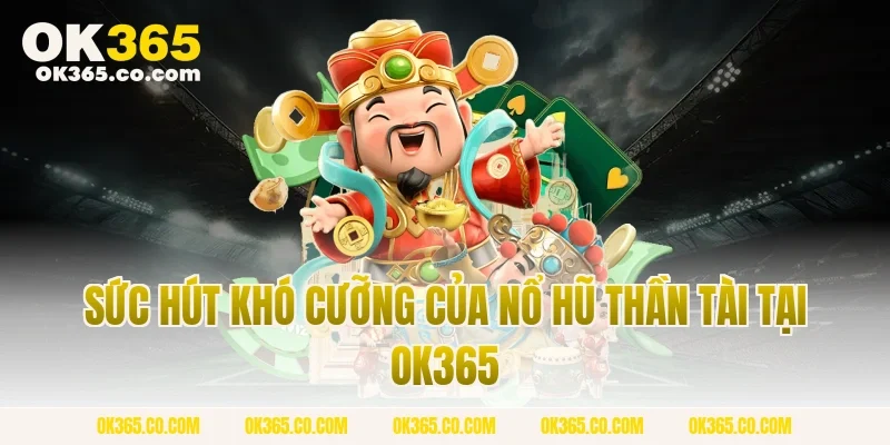 Sức Hút Khó Cưỡng Của Nổ Hũ Thần Tài Tại OK365
