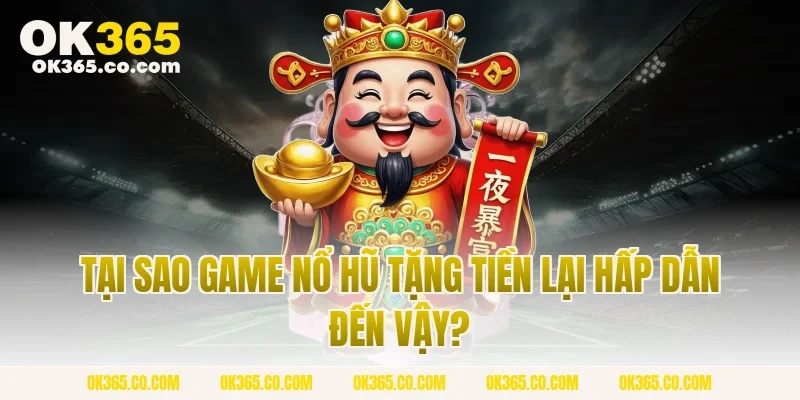 Tại Sao Game Nổ Hũ Tặng Tiền Lại Hấp Dẫn Đến Vậy?