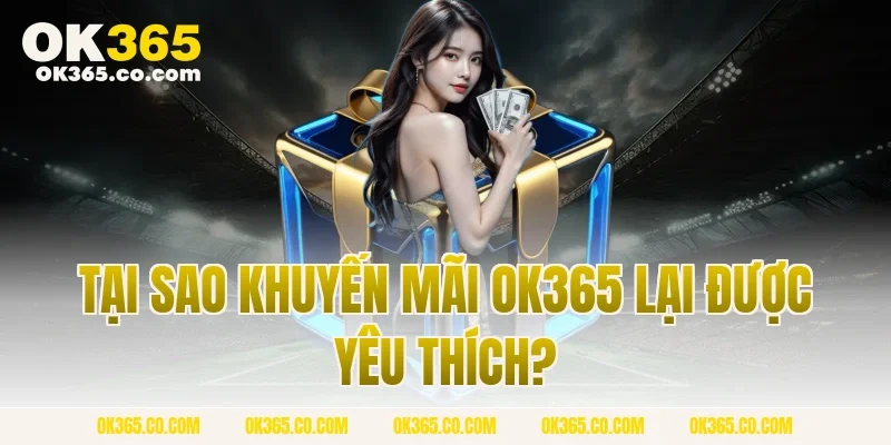 Tại Sao Khuyến Mãi OK365 Lại Được Yêu Thích?