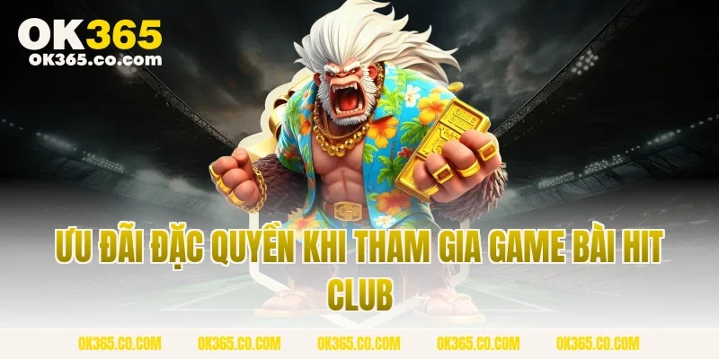 Ưu Đãi Đặc Quyền Khi Tham Gia Game Bài Hit Club